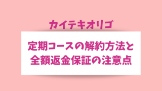 カイテキオリゴ定期コースの解約方法と全額返金保証の注意点